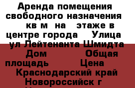 Аренда помещения свободного назначения 284 кв.м. на 1 этаже в центре города  › Улица ­ ул.Лейтенанта Шмидта.  › Дом ­ 1 000 › Общая площадь ­ 284 › Цена ­ 600 - Краснодарский край, Новороссийск г. Недвижимость » Помещения аренда   . Краснодарский край,Новороссийск г.